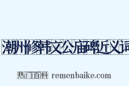 潮州修韩文公庙碑近义词是什么意思的图片